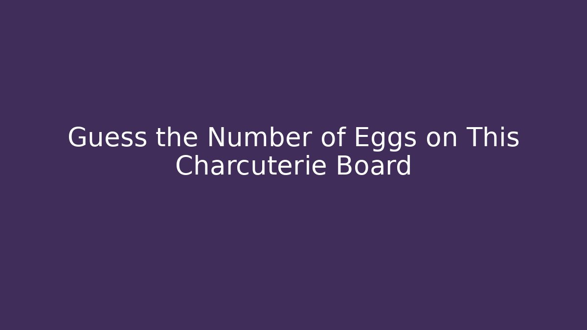 Guess the Number of Eggs on This Charcuterie Board
