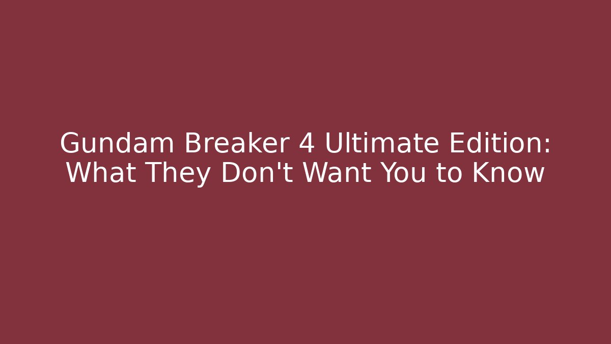 Gundam Breaker 4 Ultimate Edition: What They Don't Want You to Know