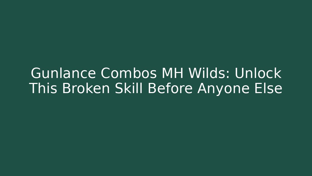 Gunlance Combos MH Wilds: Unlock This Broken Skill Before Anyone Else