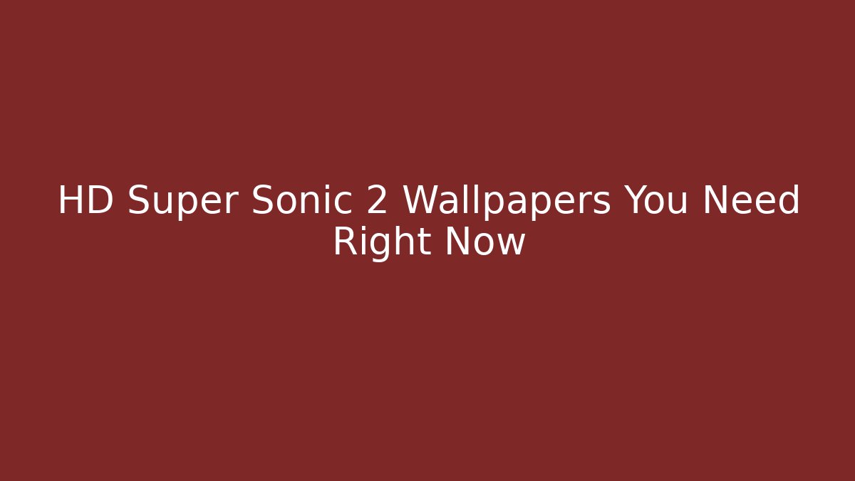 HD Super Sonic 2 Wallpapers You Need Right Now