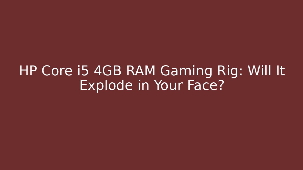 HP Core i5 4GB RAM Gaming Rig: Will It Explode in Your Face?
