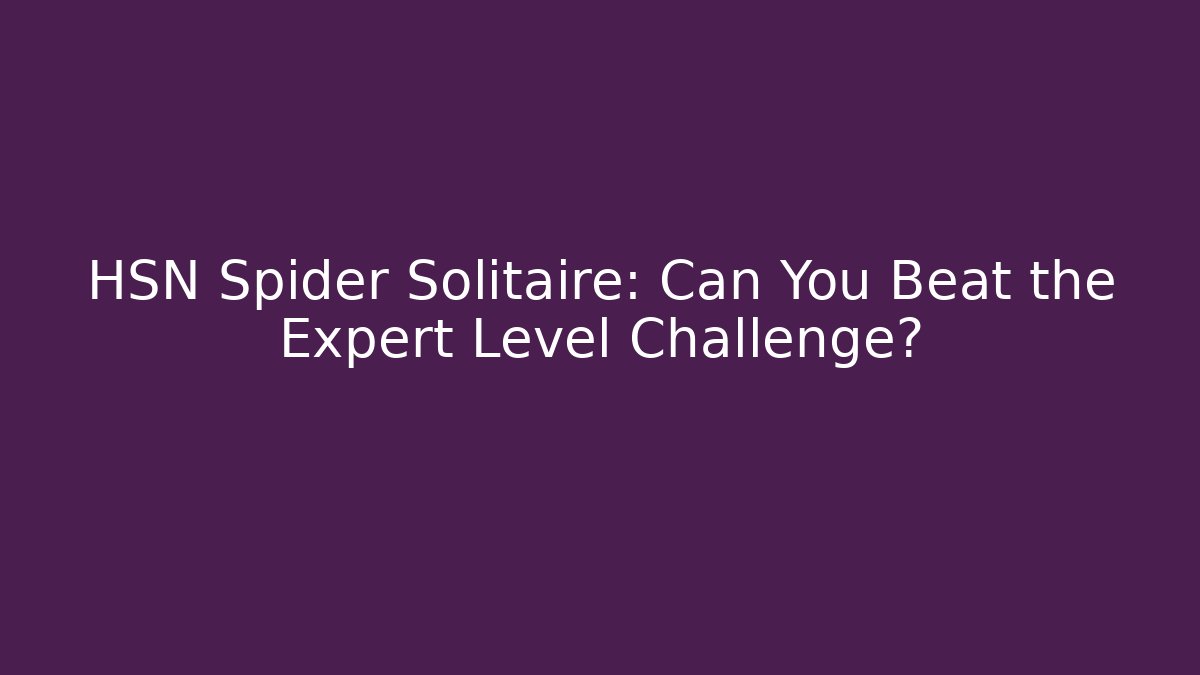 HSN Spider Solitaire: Can You Beat the Expert Level Challenge?