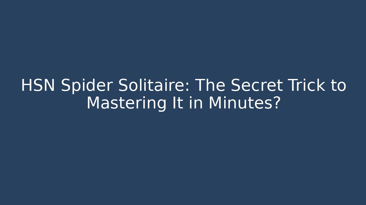 HSN Spider Solitaire: The Secret Trick to Mastering It in Minutes?