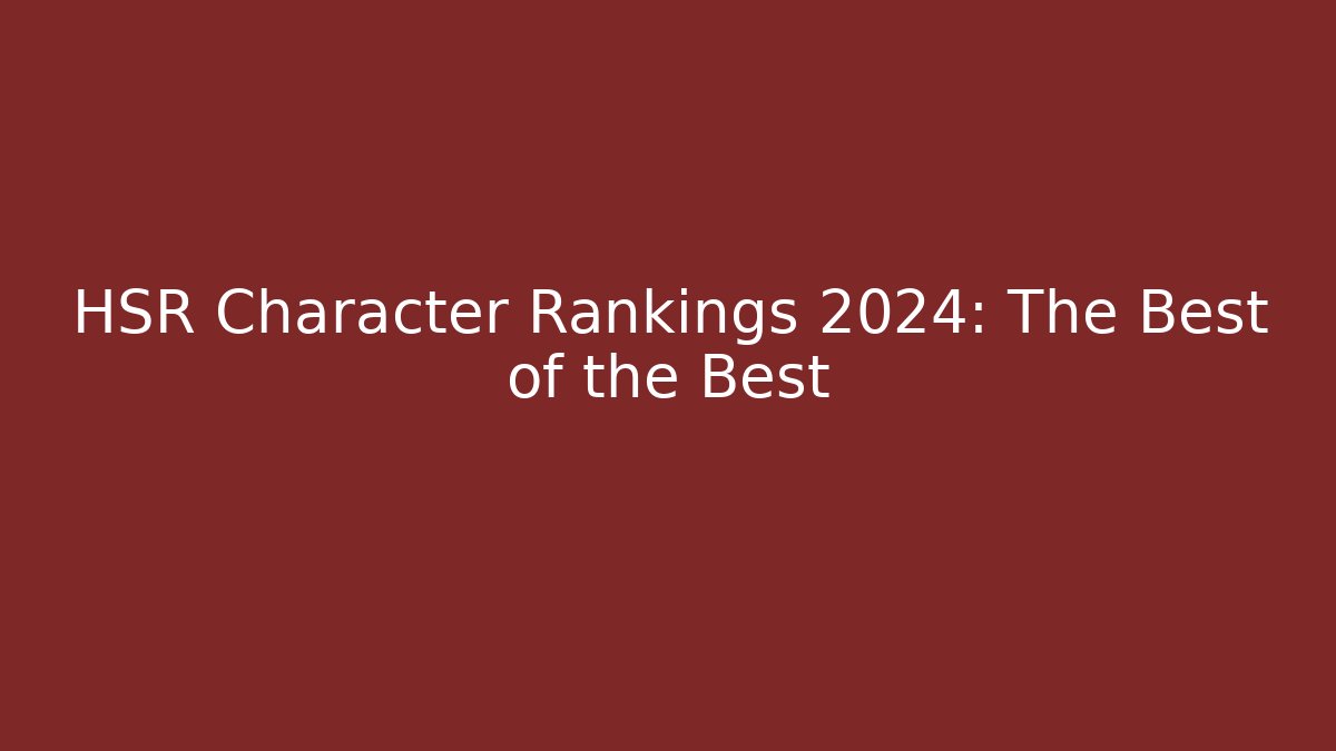 HSR Character Rankings 2024: The Best of the Best