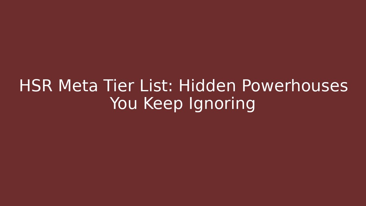 HSR Meta Tier List: Hidden Powerhouses You Keep Ignoring