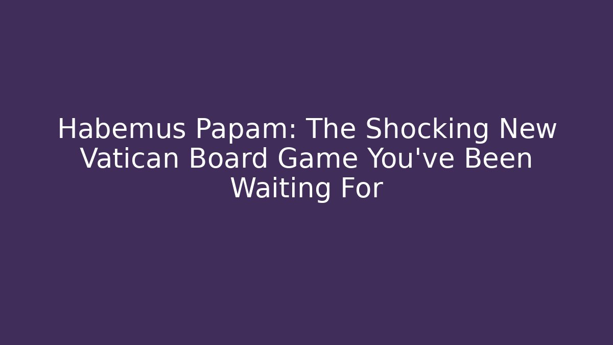 Habemus Papam: The Shocking New Vatican Board Game You’ve Been Waiting For