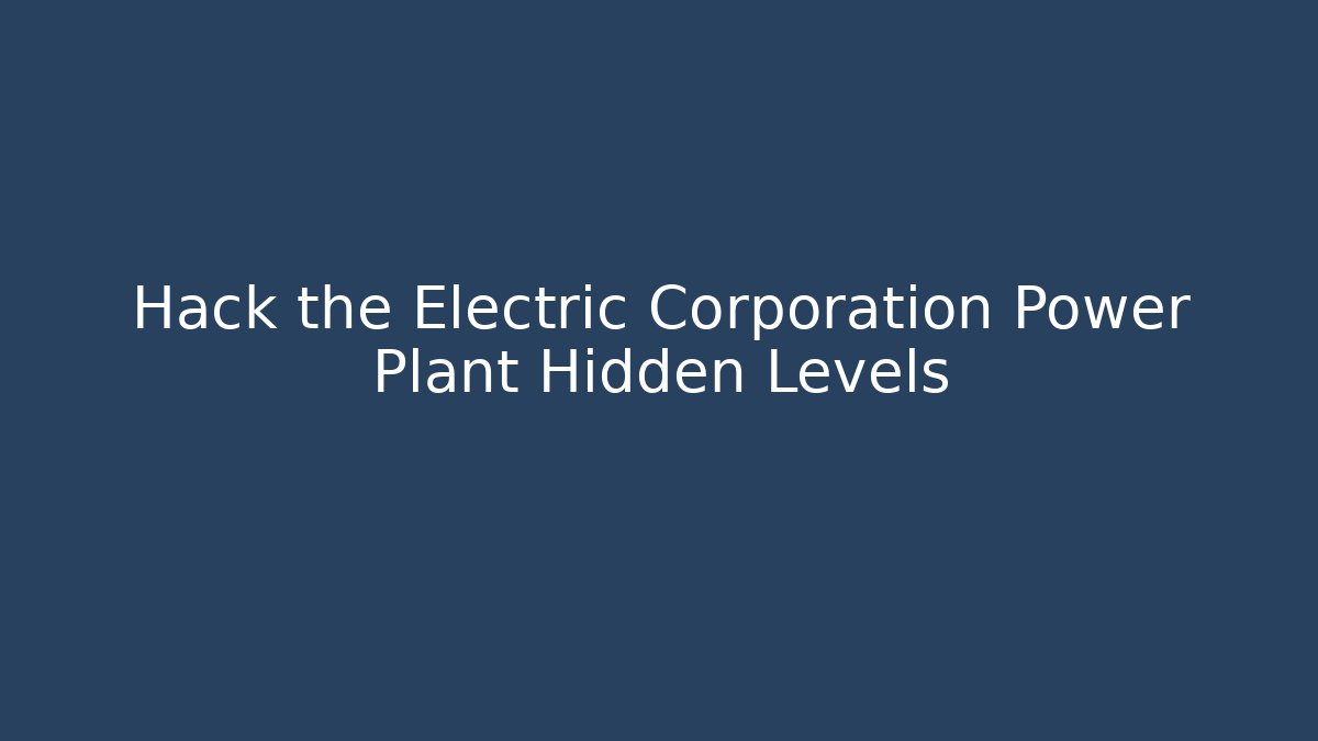 Hack the Electric Corporation Power Plant Hidden Levels