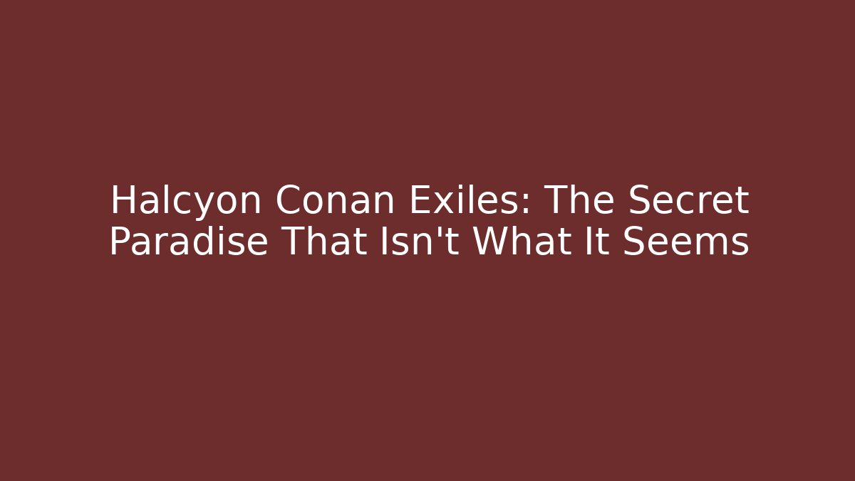 Halcyon Conan Exiles: The Secret Paradise That Isn’t What It Seems
