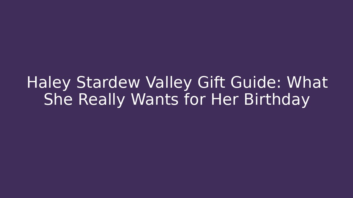 Haley Stardew Valley Gift Guide: What She Really Wants for Her Birthday