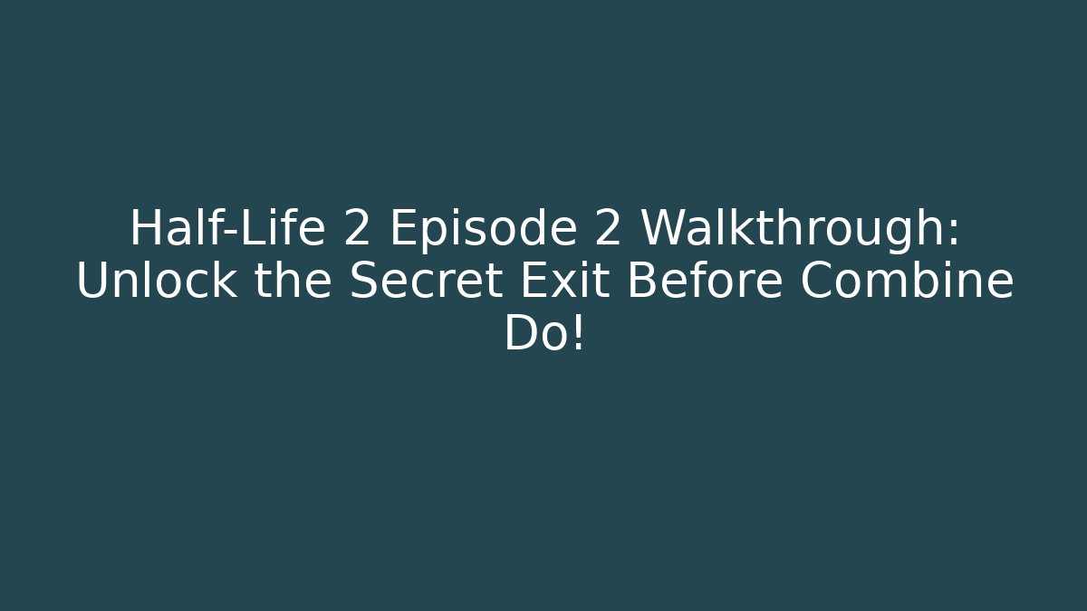 Half-Life 2 Episode 2 Walkthrough: Unlock the Secret Exit Before Combine Do!