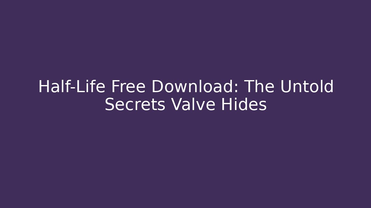 Half-Life Free Download: The Untold Secrets Valve Hides