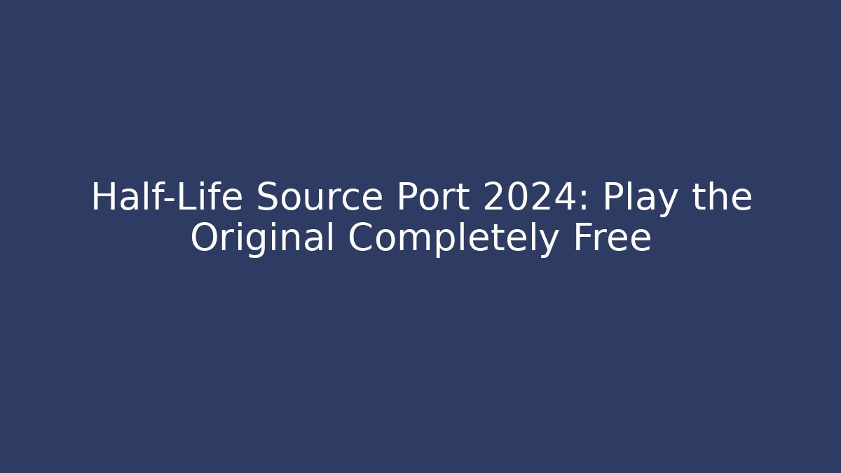 Half-Life Source Port 2024: Play the Original Completely Free