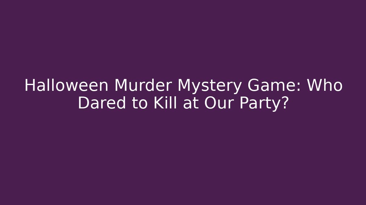 Halloween Murder Mystery Game: Who Dared to Kill at Our Party?