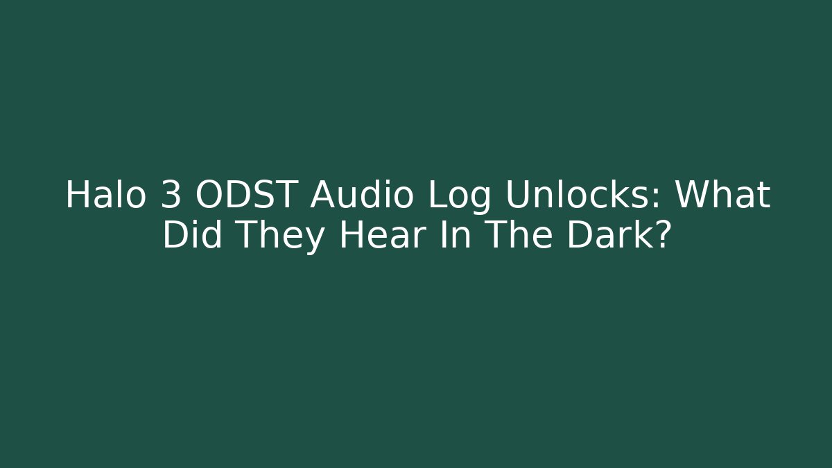 Halo 3 ODST Audio Log Unlocks: What Did They Hear In The Dark?
