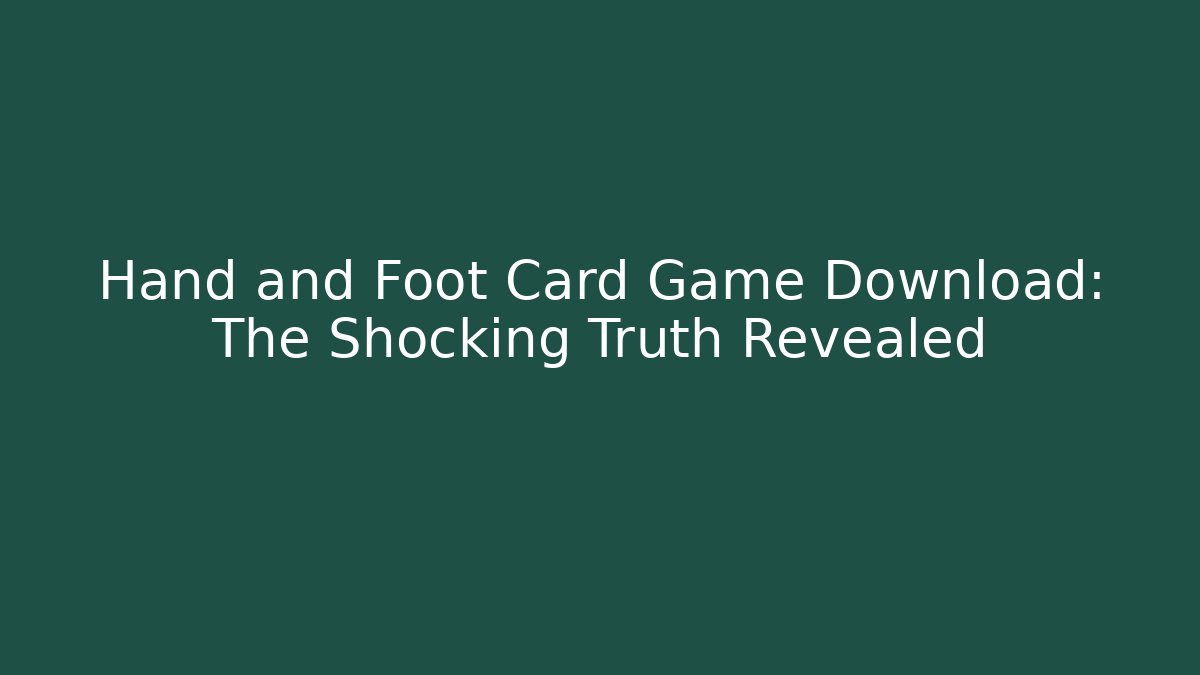 Hand and Foot Card Game Download: The Shocking Truth Revealed