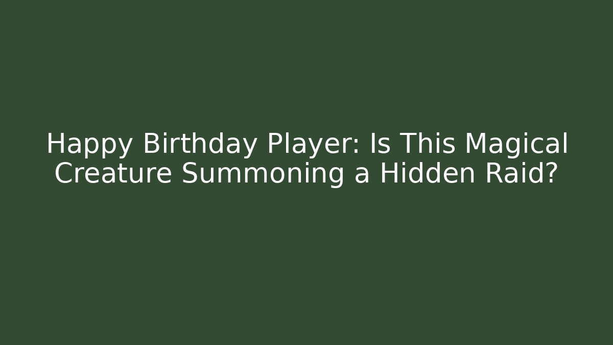 Happy Birthday Player: Is This Magical Creature Summoning a Hidden Raid?