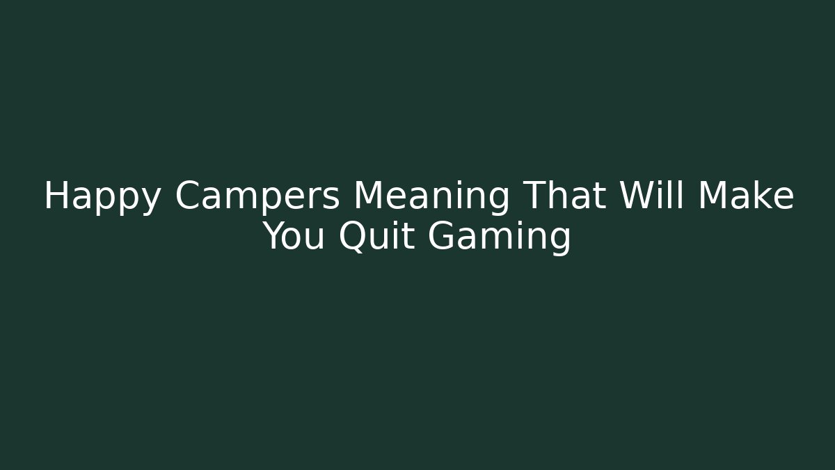 Happy Campers Meaning That Will Make You Quit Gaming - Buddy Program