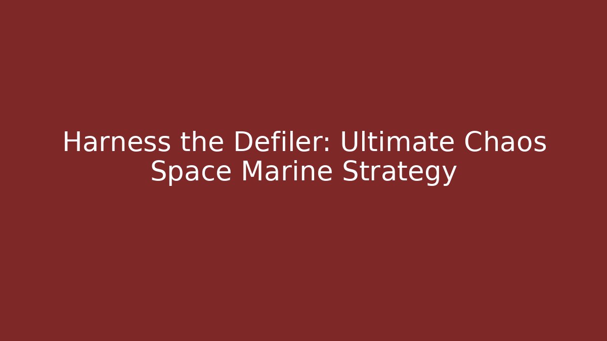 Harness the Defiler: Ultimate Chaos Space Marine Strategy