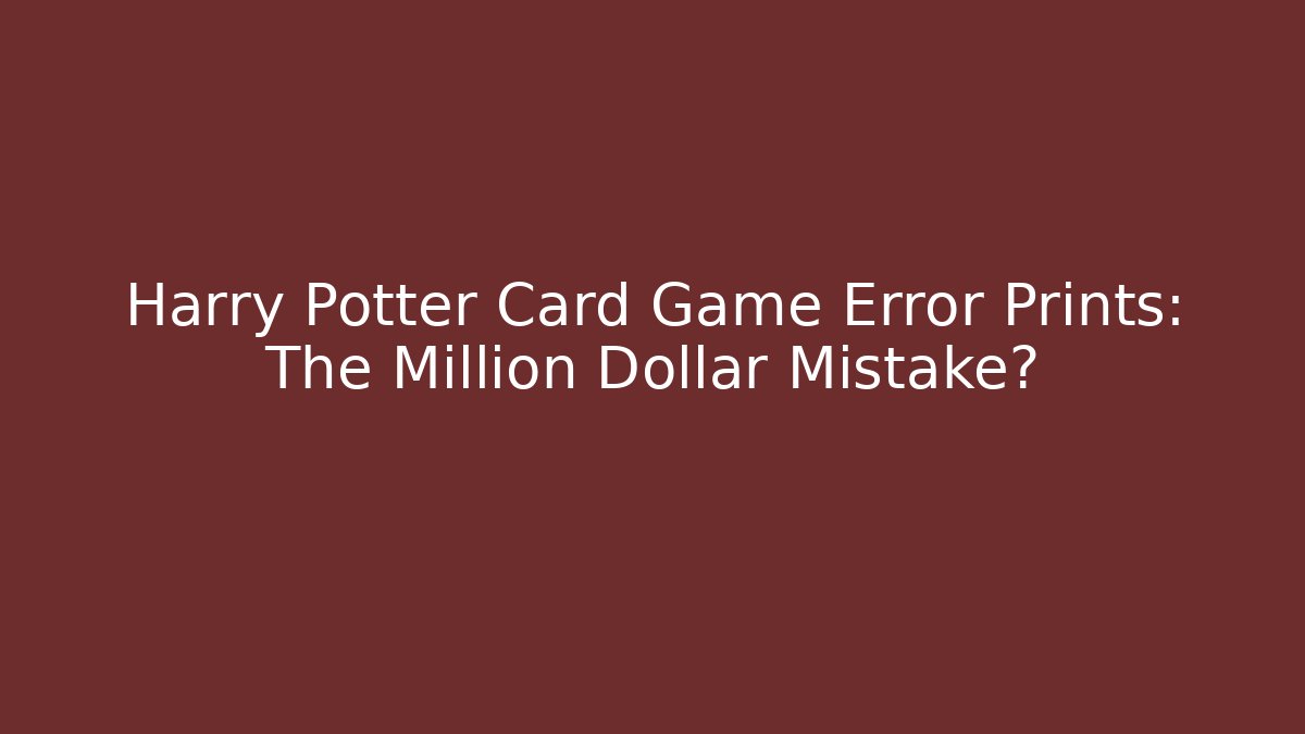 Harry Potter Card Game Error Prints: The Million Dollar Mistake?
