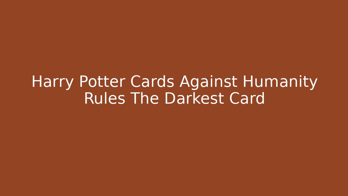 Harry Potter Cards Against Humanity Rules The Darkest Card
