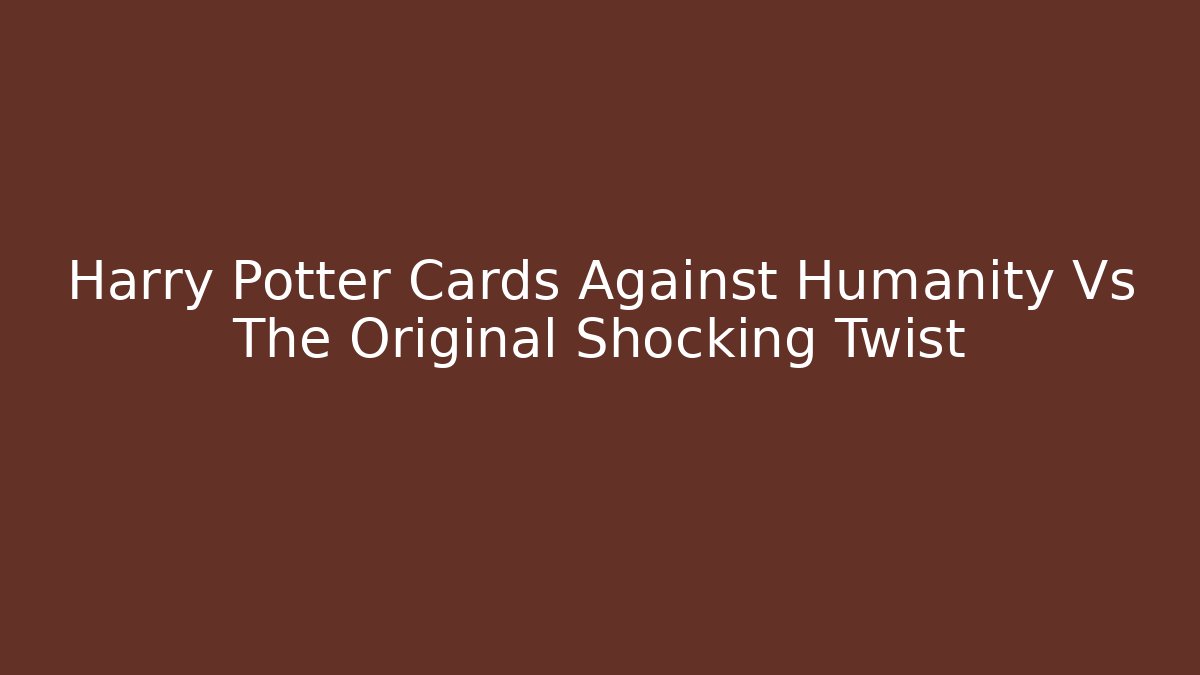 Harry Potter Cards Against Humanity Vs The Original Shocking Twist
