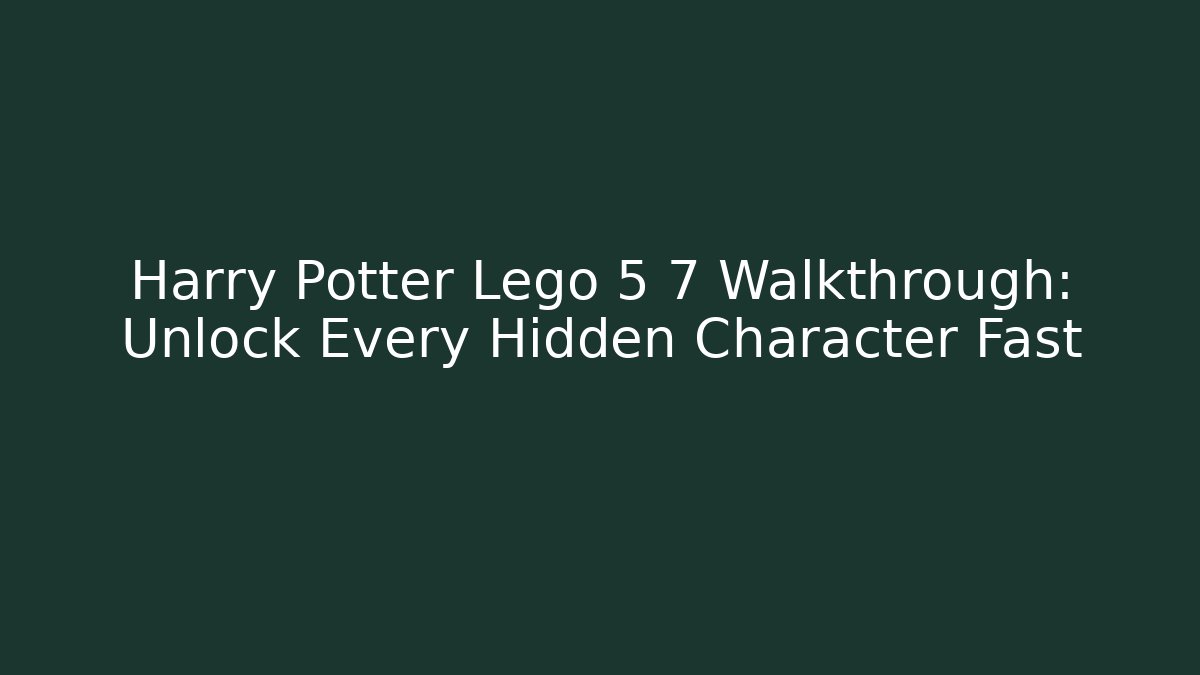 Harry Potter Lego 5 7 Walkthrough: Unlock Every Hidden Character Fast