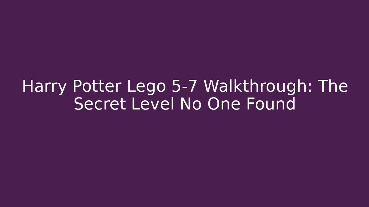 Harry Potter Lego 5-7 Walkthrough: The Secret Level No One Found
