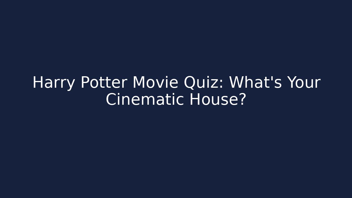 Harry Potter Movie Quiz: What's Your Cinematic House?