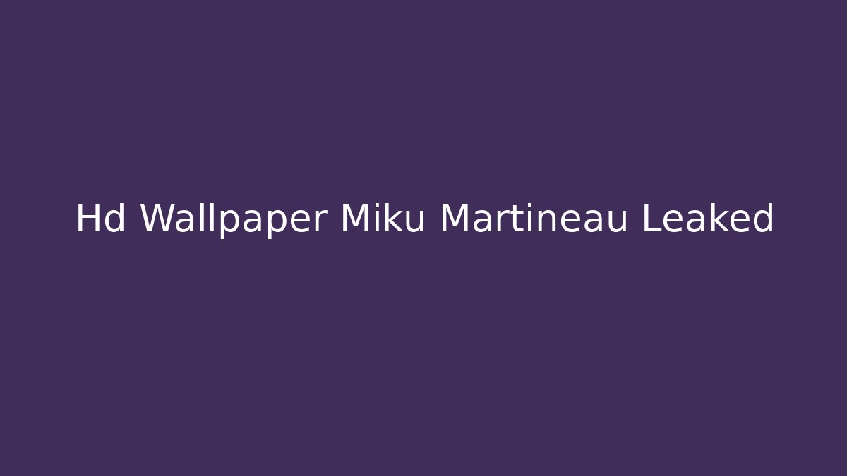 Hd Wallpaper Miku Martineau Leaked - Buddy Program