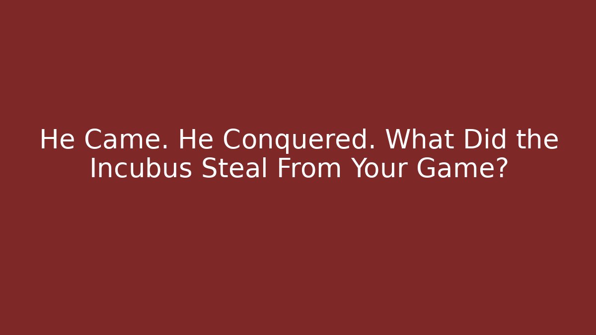 He Came. He Conquered. What Did the Incubus Steal From Your Game?