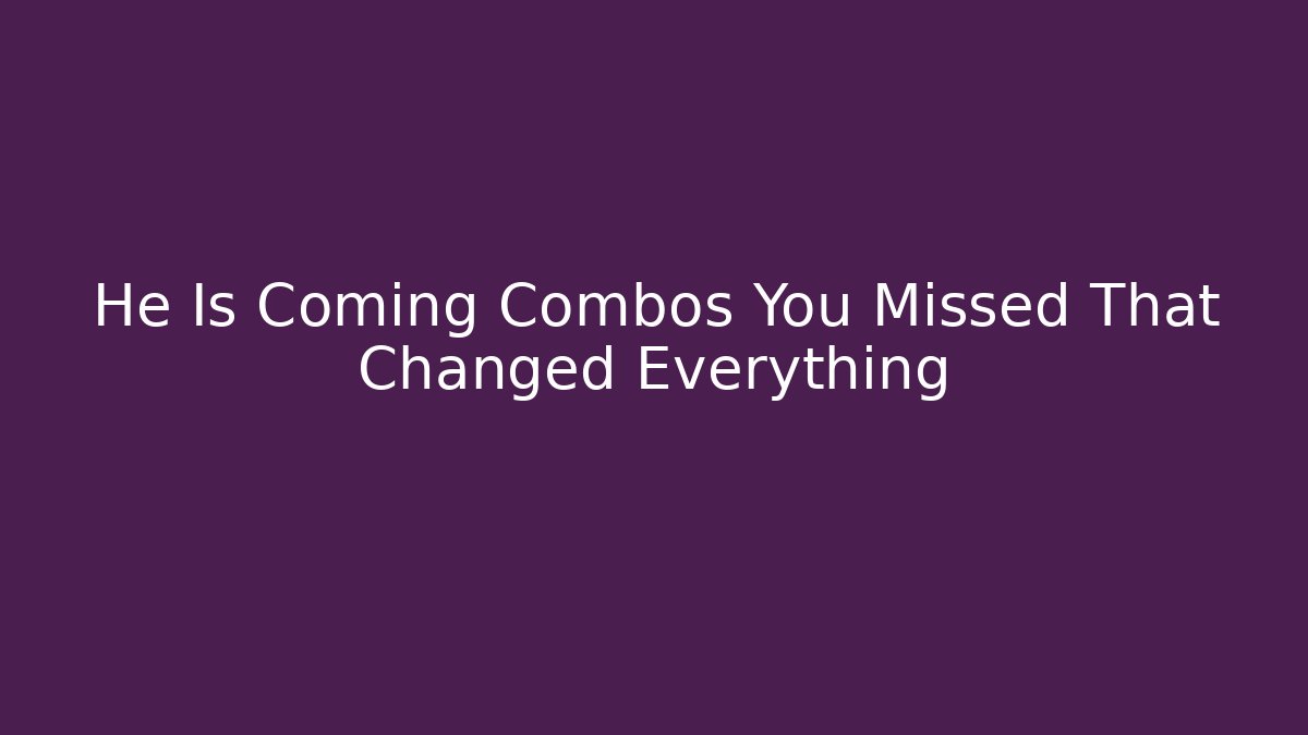 He Is Coming Combos You Missed That Changed Everything