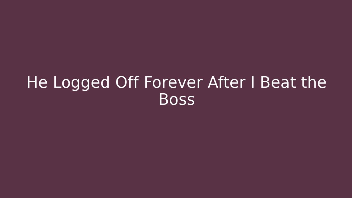 He Logged Off Forever After I Beat the Boss