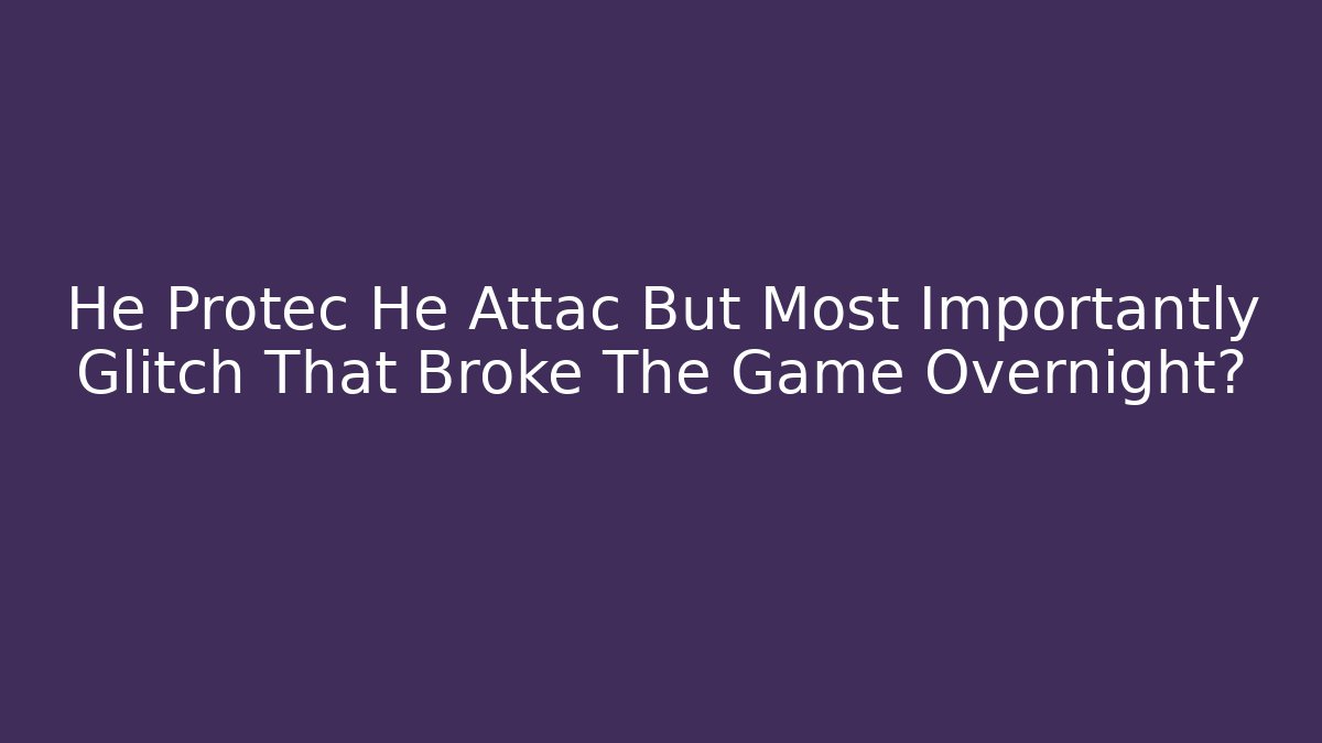 He Protec He Attac But Most Importantly Glitch That Broke The Game Overnight?