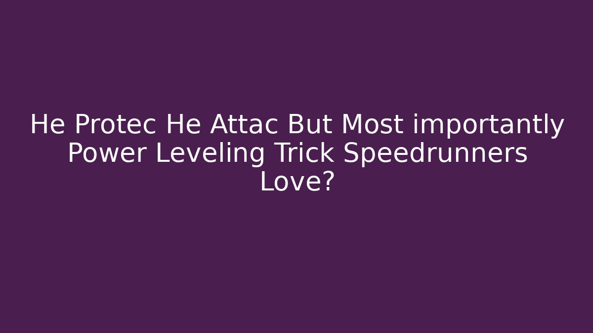 He Protec He Attac But Most importantly Power Leveling Trick Speedrunners Love?