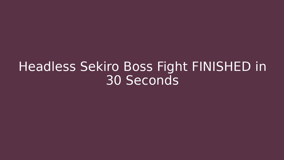 Headless Sekiro Boss Fight FINISHED in 30 Seconds