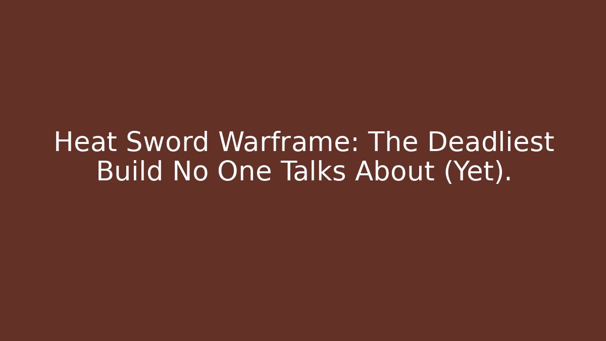 Heat Sword Warframe: The Deadliest Build No One Talks About (Yet).