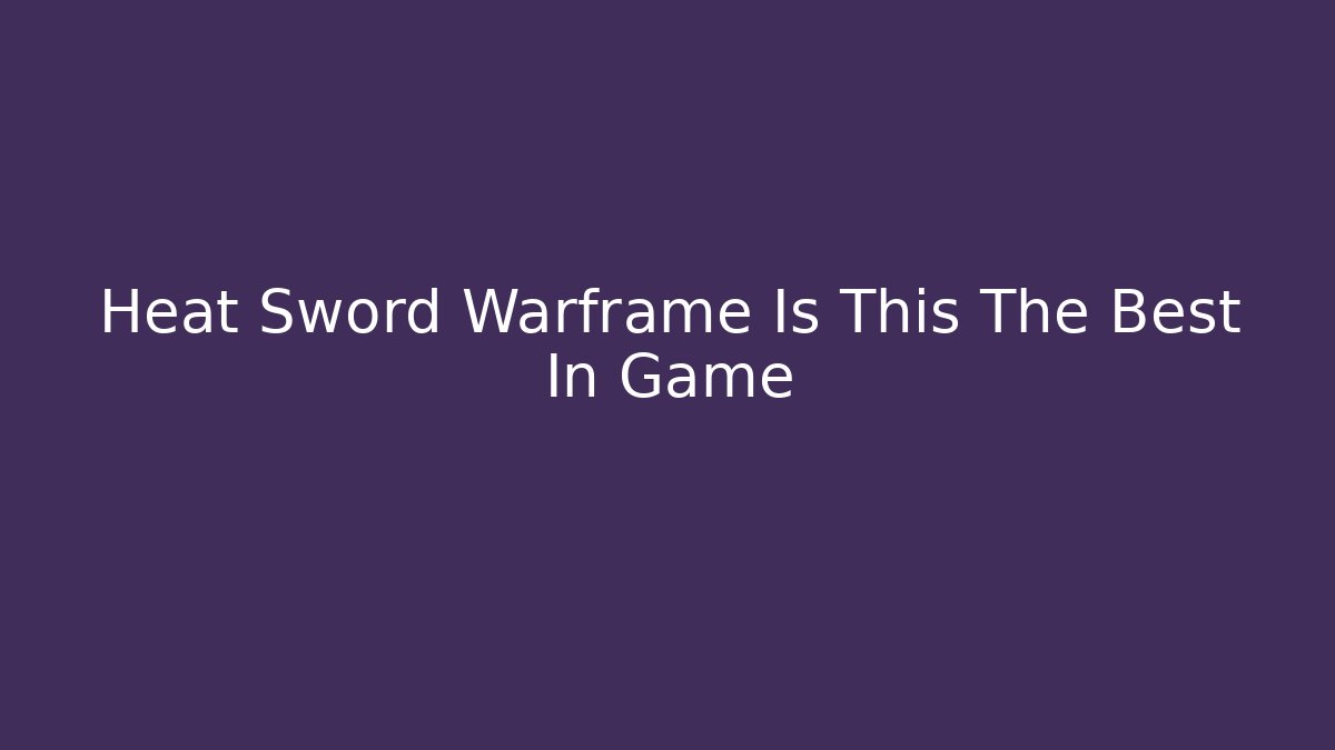 Heat Sword Warframe Is This The Best In Game