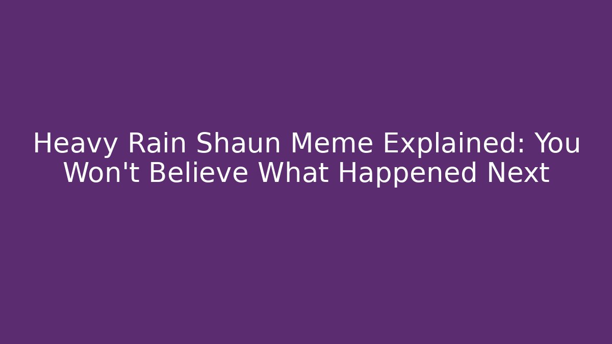 Heavy Rain Shaun Meme Explained: You Won’t Believe What Happened Next