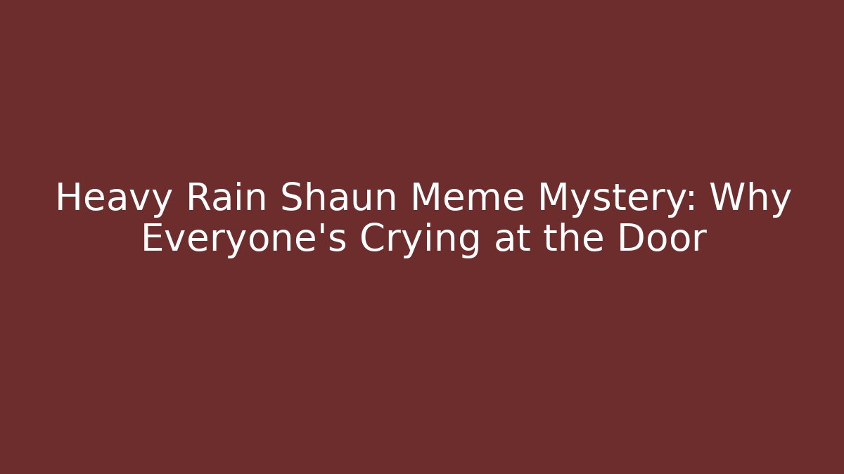 Heavy Rain Shaun Meme Mystery: Why Everyone’s Crying at the Door