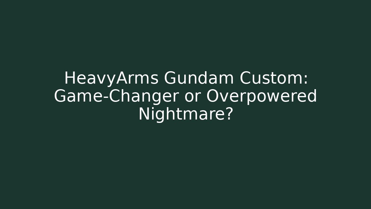 HeavyArms Gundam Custom: Game-Changer or Overpowered Nightmare? - Buddy Program