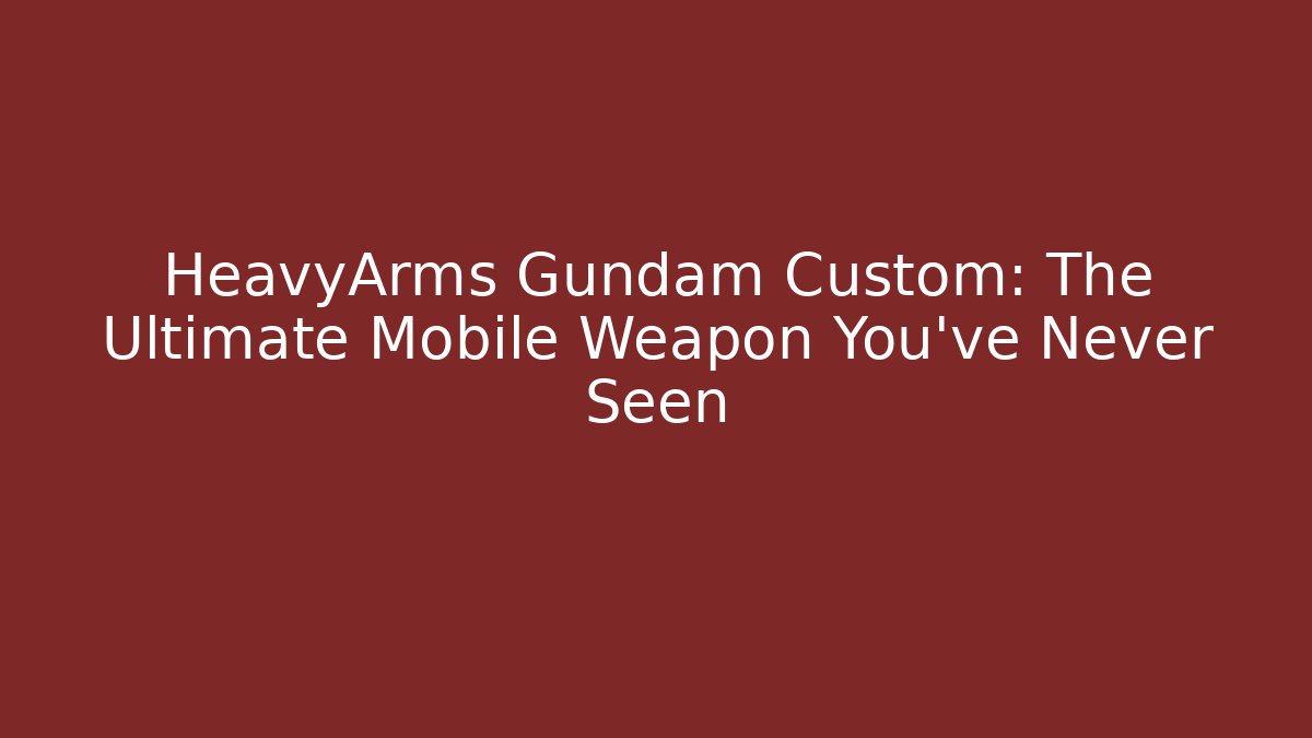 HeavyArms Gundam Custom: The Ultimate Mobile Weapon You've Never Seen