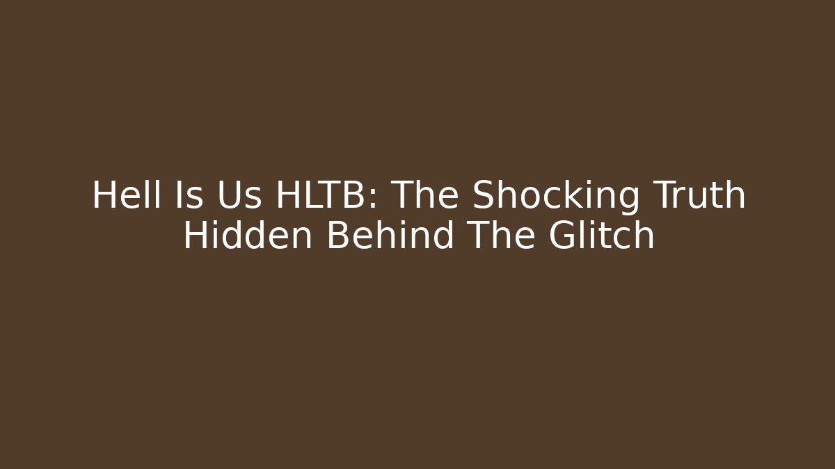 Hell Is Us HLTB: The Shocking Truth Hidden Behind The Glitch
