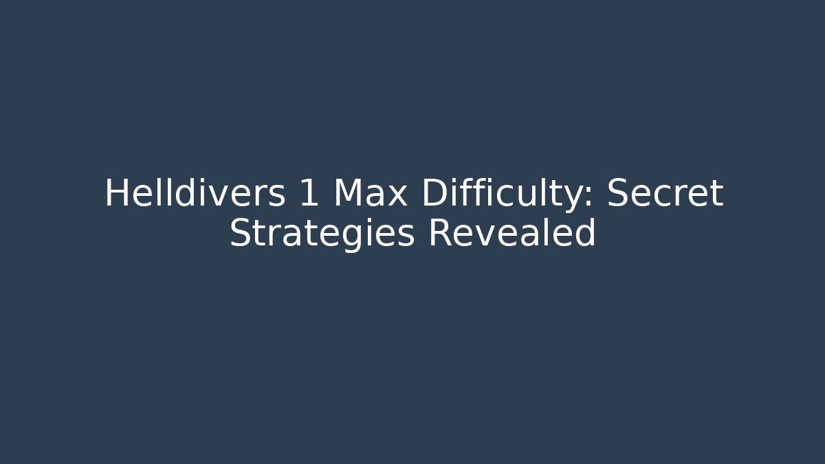 Helldivers 1 Max Difficulty: Secret Strategies Revealed