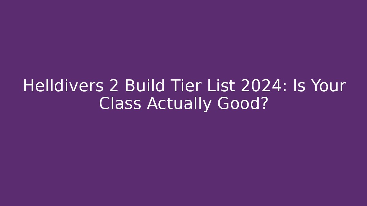 Helldivers 2 Build Tier List 2024: Is Your Class Actually Good?