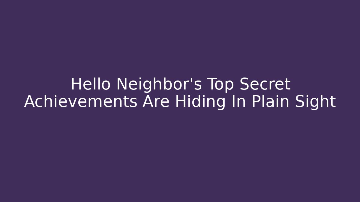 Hello Neighbor's Top Secret Achievements Are Hiding In Plain Sight