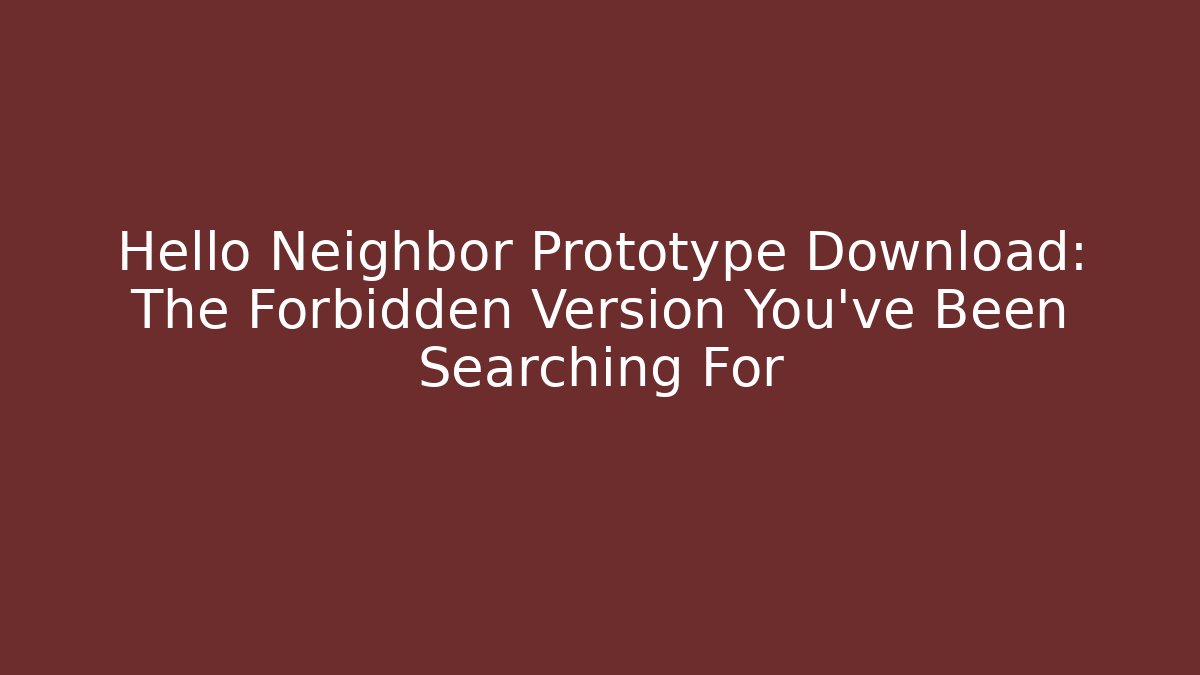 Hello Neighbor Prototype Download: The Forbidden Version You've Been Searching For