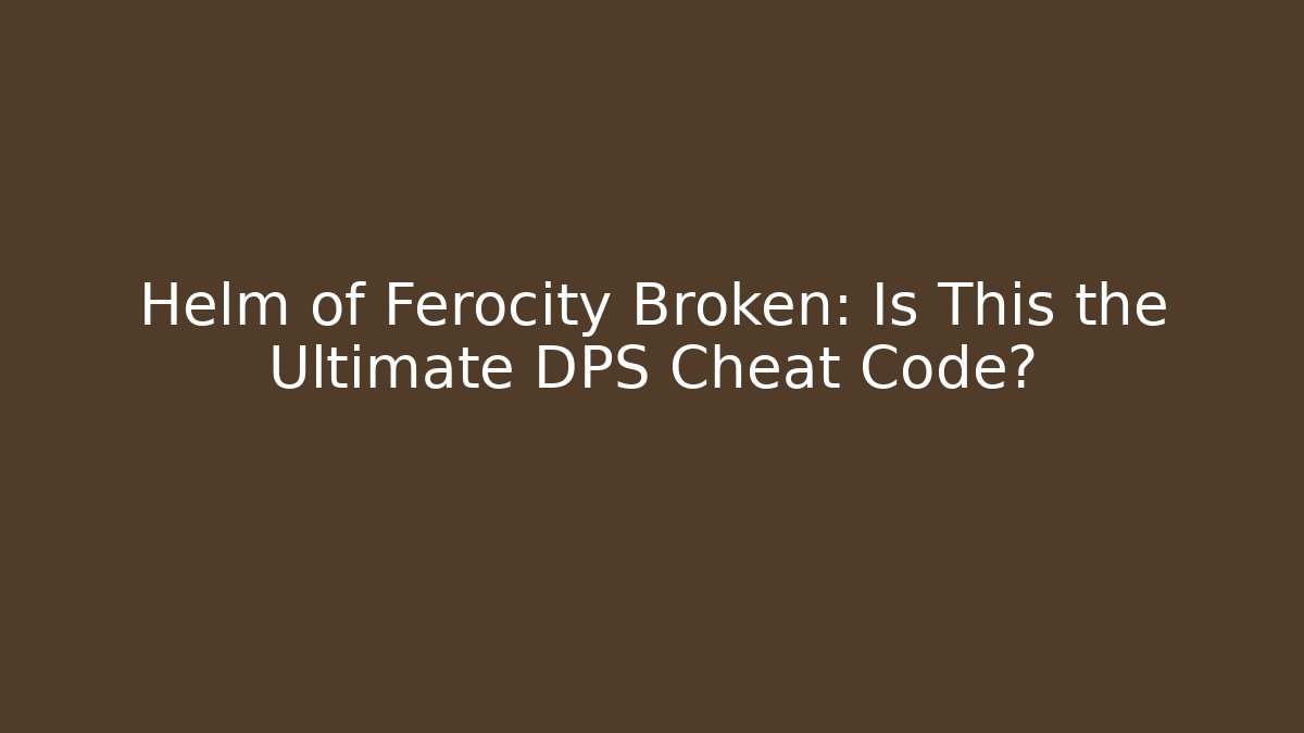 Helm of Ferocity Broken: Is This the Ultimate DPS Cheat Code?