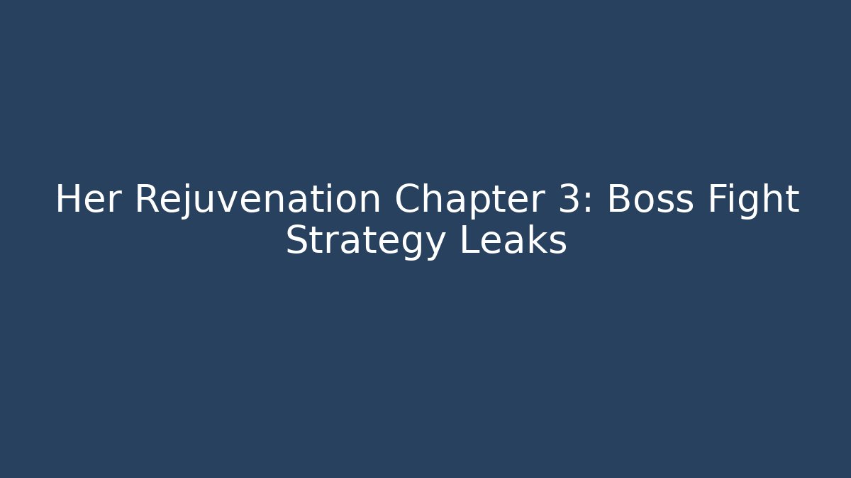 Her Rejuvenation Chapter 3: Boss Fight Strategy Leaks