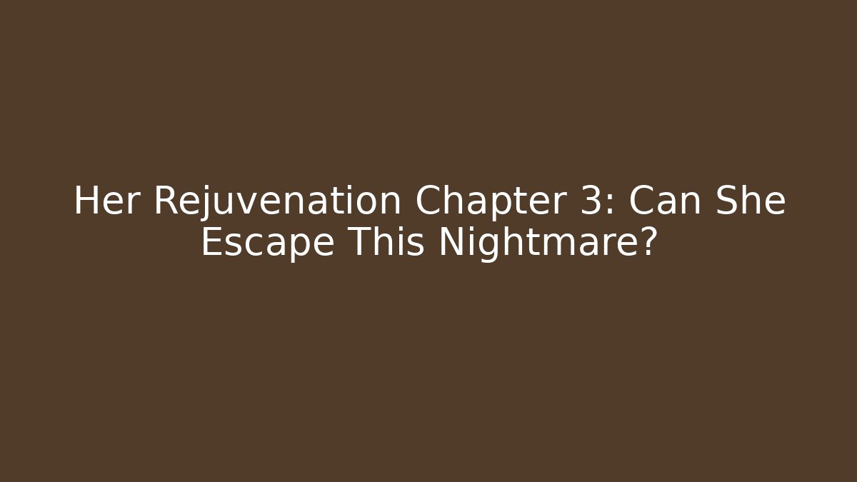 Her Rejuvenation Chapter 3: Can She Escape This Nightmare?