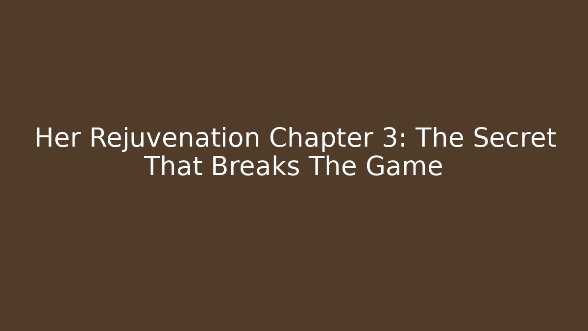 Her Rejuvenation Chapter 3: The Secret That Breaks The Game